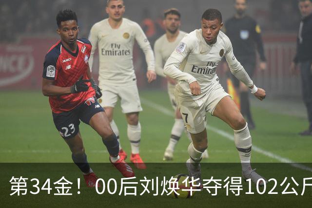 第34金！00后刘焕华夺得102公斤级金牌